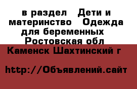  в раздел : Дети и материнство » Одежда для беременных . Ростовская обл.,Каменск-Шахтинский г.
